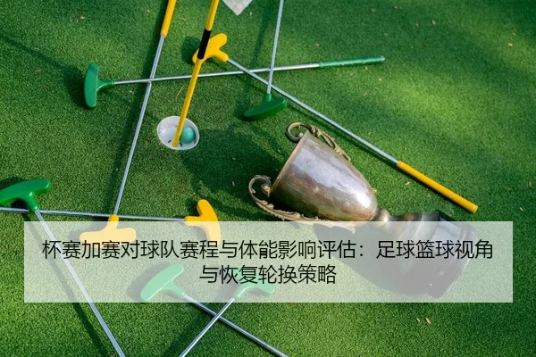 杯赛加赛对球队赛程与体能影响评估：足球篮球视角与恢复轮换策略