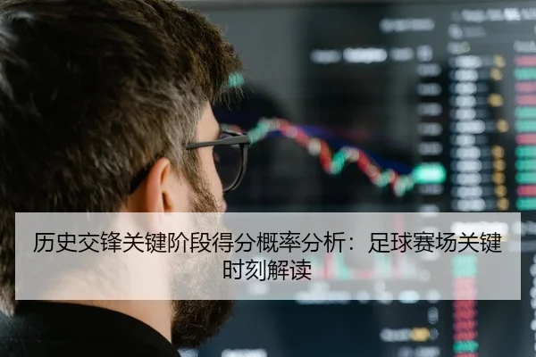 历史交锋关键阶段得分概率分析：足球赛场关键时刻解读